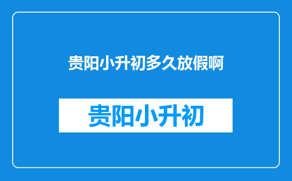 贵阳小升初多久放假啊