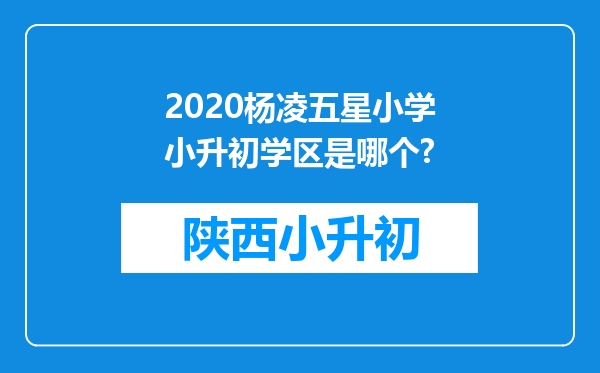 2020杨凌五星小学小升初学区是哪个?