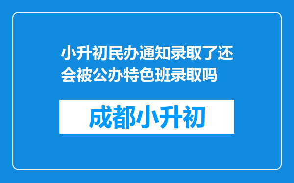 小升初民办通知录取了还会被公办特色班录取吗