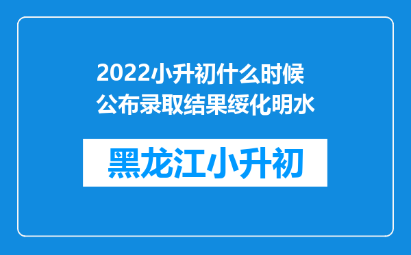 2022小升初什么时候公布录取结果绥化明水