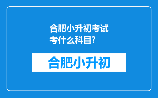 合肥小升初考试考什么科目?