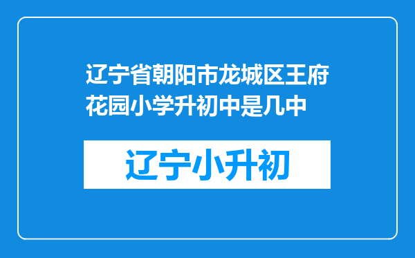 辽宁省朝阳市龙城区王府花园小学升初中是几中