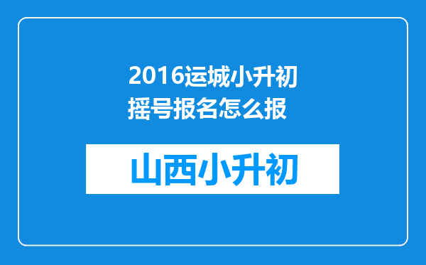 2016运城小升初摇号报名怎么报