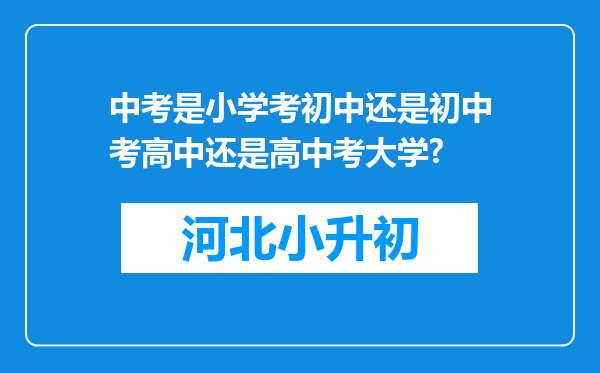 中考是小学考初中还是初中考高中还是高中考大学?