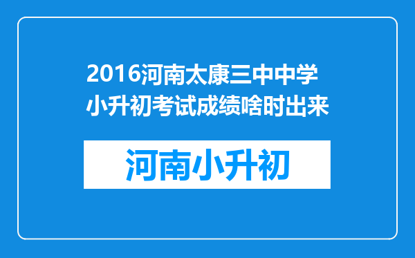 2016河南太康三中中学小升初考试成绩啥时出来