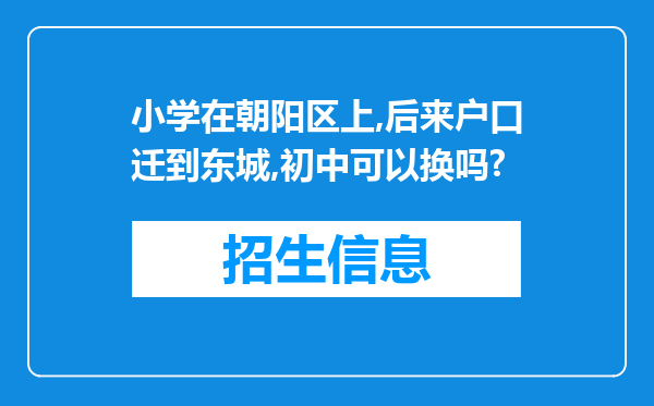 小学在朝阳区上,后来户口迁到东城,初中可以换吗?