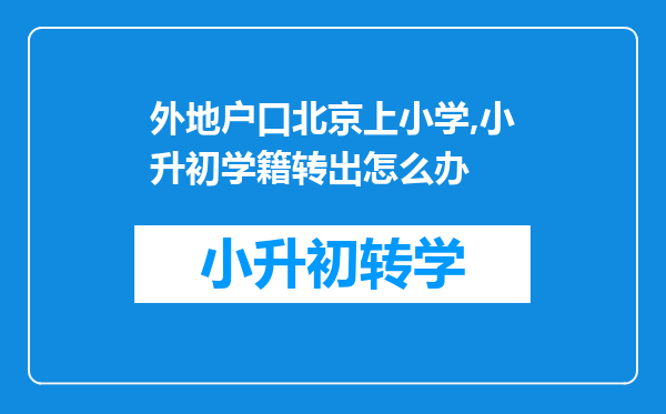 外地户口北京上小学,小升初学籍转出怎么办