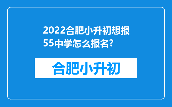 2022合肥小升初想报55中学怎么报名?