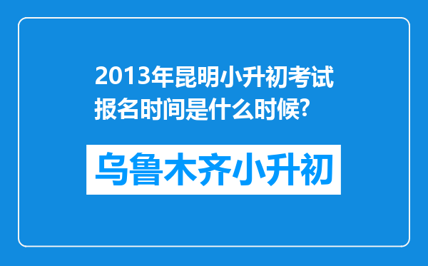 2013年昆明小升初考试报名时间是什么时候?