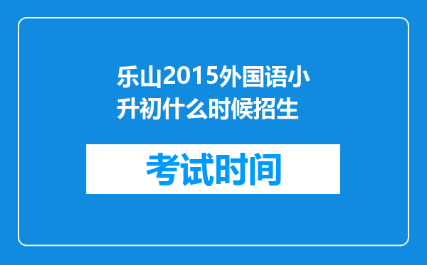 乐山2015外国语小升初什么时候招生