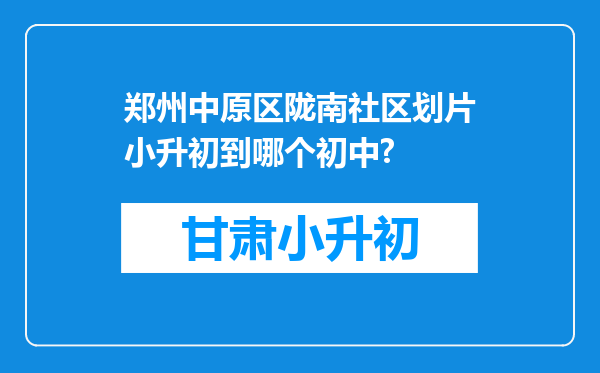 郑州中原区陇南社区划片小升初到哪个初中?