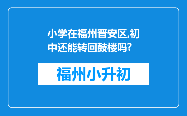 小学在福州晋安区,初中还能转回鼓楼吗?