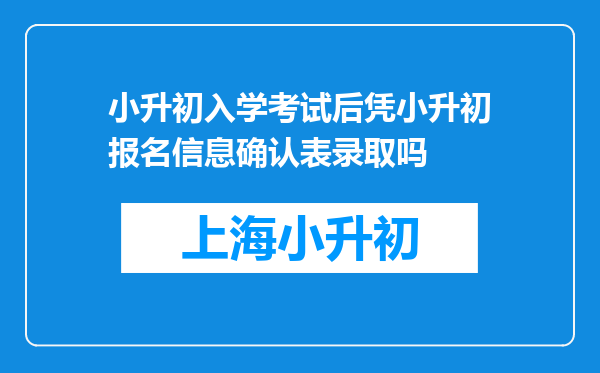 小升初入学考试后凭小升初报名信息确认表录取吗