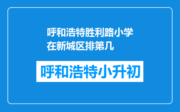 呼和浩特胜利路小学在新城区排第几