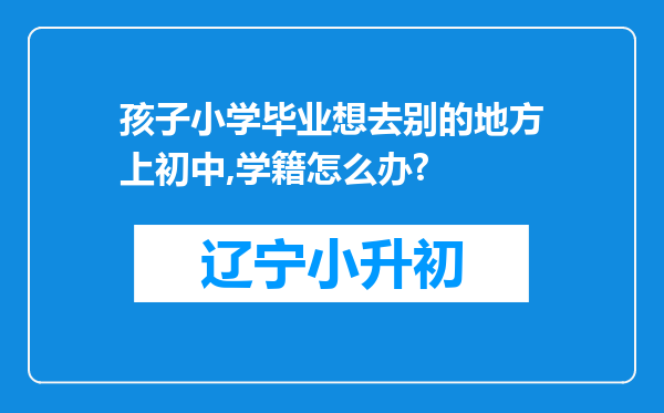 孩子小学毕业想去别的地方上初中,学籍怎么办?