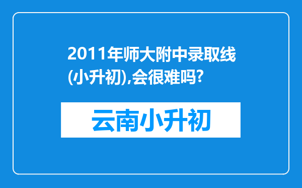 2011年师大附中录取线(小升初),会很难吗?