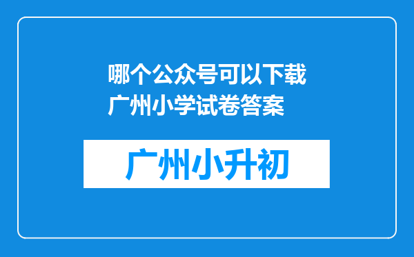 哪个公众号可以下载广州小学试卷答案