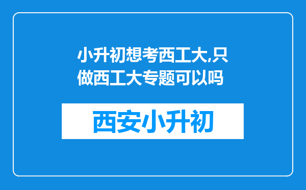 小升初想考西工大,只做西工大专题可以吗