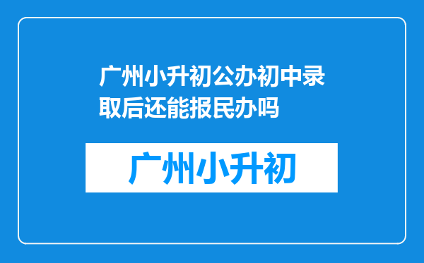 广州小升初公办初中录取后还能报民办吗