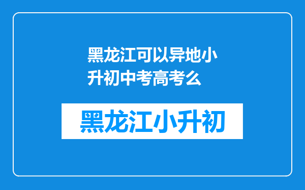 黑龙江可以异地小升初中考高考么