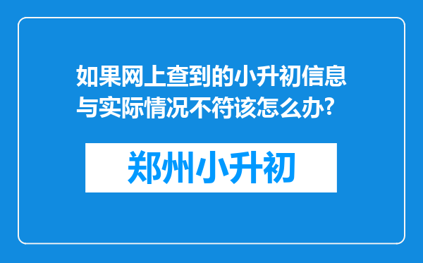 如果网上查到的小升初信息与实际情况不符该怎么办?