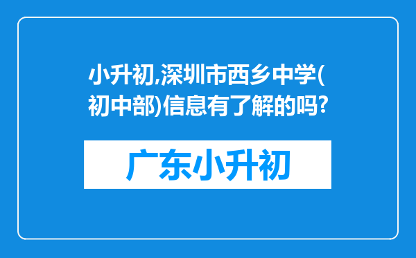 小升初,深圳市西乡中学(初中部)信息有了解的吗?