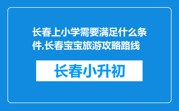 长春上小学需要满足什么条件,长春宝宝旅游攻略路线