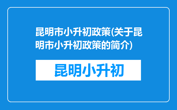 昆明市小升初政策(关于昆明市小升初政策的简介)