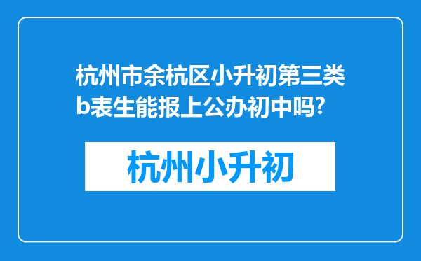 杭州市余杭区小升初第三类b表生能报上公办初中吗?