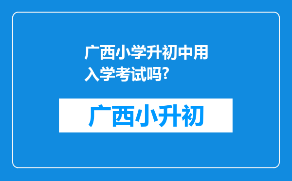 广西小学升初中用入学考试吗?