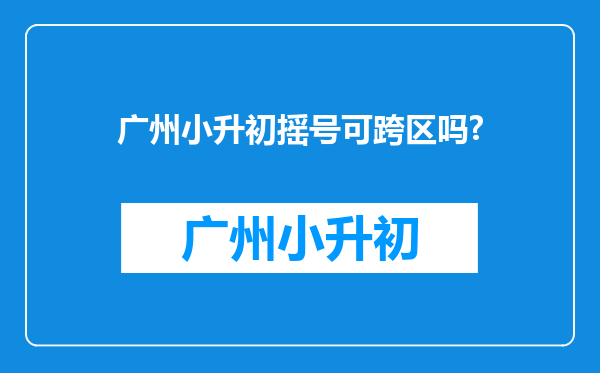 广州小升初摇号可跨区吗?