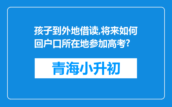 孩子到外地借读,将来如何回户口所在地参加高考?