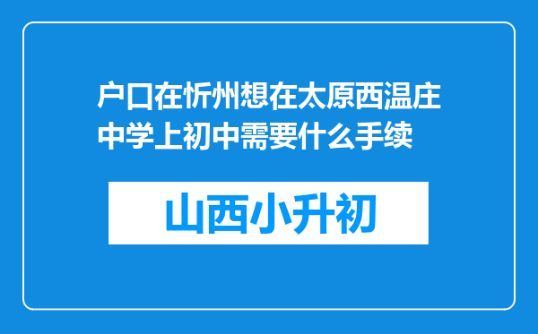 户口在忻州想在太原西温庄中学上初中需要什么手续