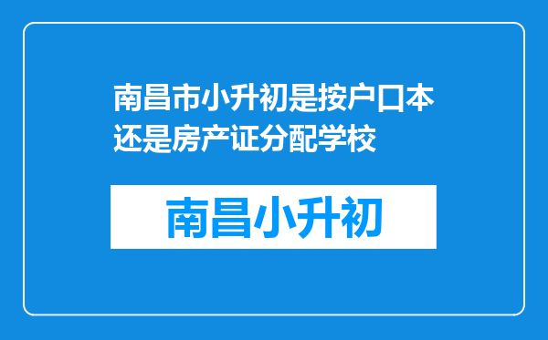 南昌市小升初是按户口本还是房产证分配学校