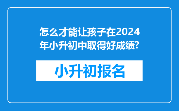 怎么才能让孩子在2024年小升初中取得好成绩?