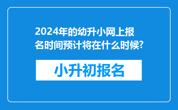 2024年的幼升小网上报名时间预计将在什么时候?