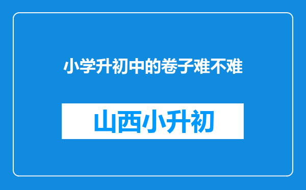 小学升初中的卷子难不难