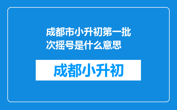 成都市小升初第一批次摇号是什么意思