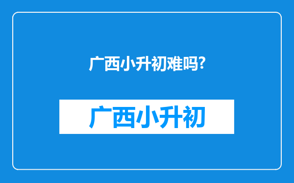 广西小升初难吗?