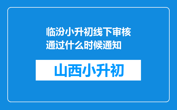 临汾小升初线下审核通过什么时候通知