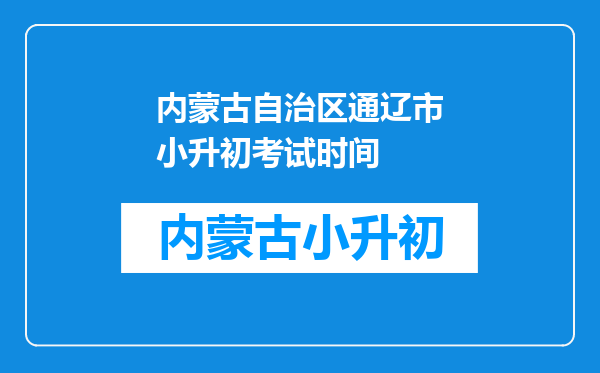 内蒙古自治区通辽市小升初考试时间