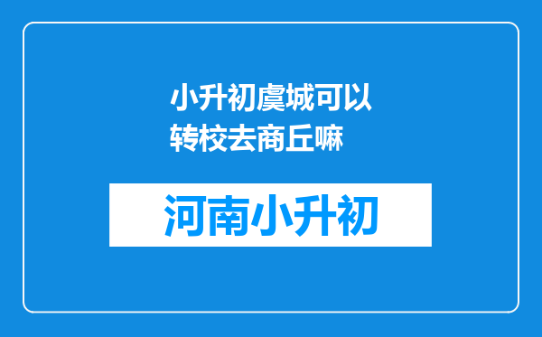 小升初虞城可以转校去商丘嘛