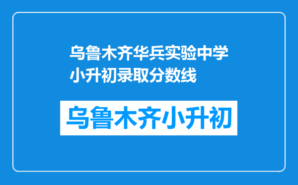 乌鲁木齐华兵实验中学小升初录取分数线