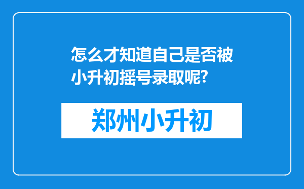 怎么才知道自己是否被小升初摇号录取呢?