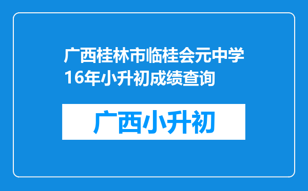 广西桂林市临桂会元中学16年小升初成绩查询