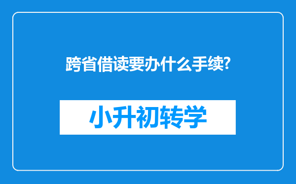 跨省借读要办什么手续?