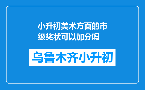 小升初美术方面的市级奖状可以加分吗