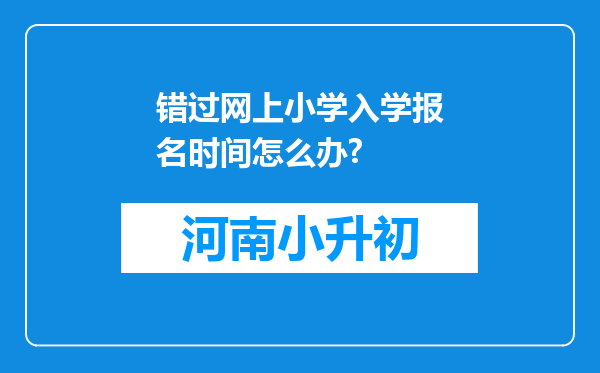 错过网上小学入学报名时间怎么办?