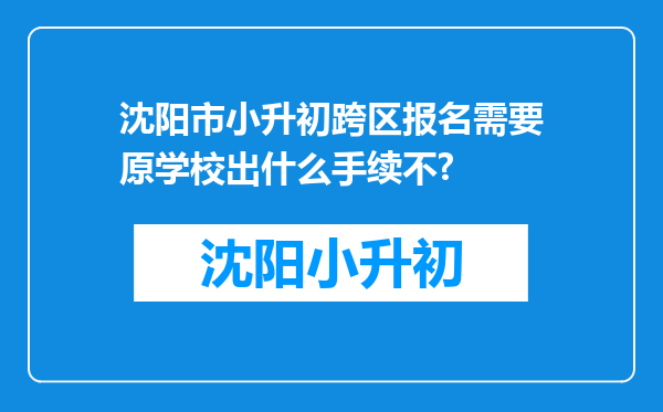 沈阳市小升初跨区报名需要原学校出什么手续不?