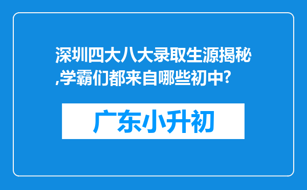 深圳四大八大录取生源揭秘,学霸们都来自哪些初中?